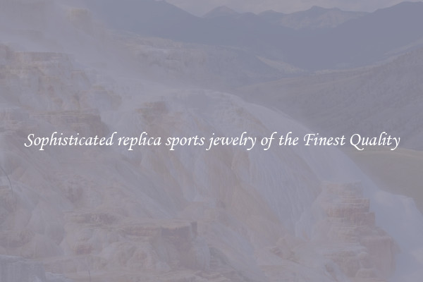 Sophisticated replica sports jewelry of the Finest Quality