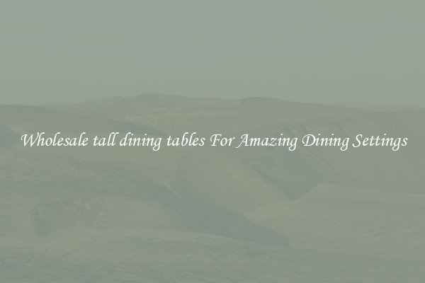 Wholesale tall dining tables For Amazing Dining Settings