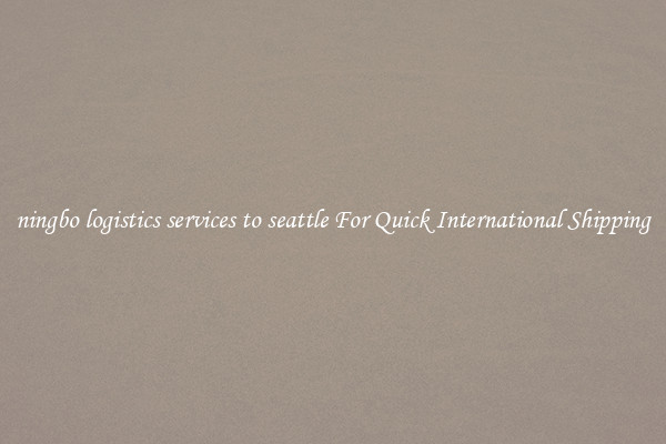 ningbo logistics services to seattle For Quick International Shipping