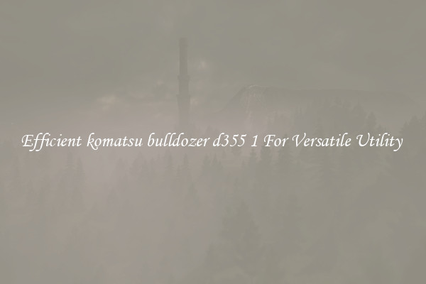 Efficient komatsu bulldozer d355 1 For Versatile Utility 