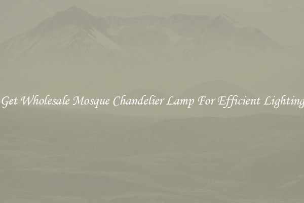 Get Wholesale Mosque Chandelier Lamp For Efficient Lighting