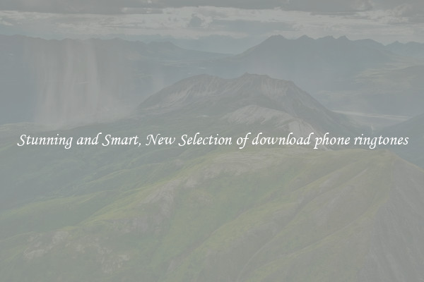Stunning and Smart, New Selection of download phone ringtones