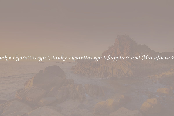 tank e cigarettes ego t, tank e cigarettes ego t Suppliers and Manufacturers