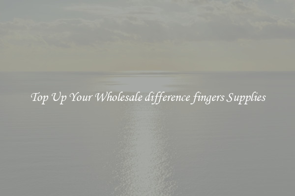 Top Up Your Wholesale difference fingers Supplies