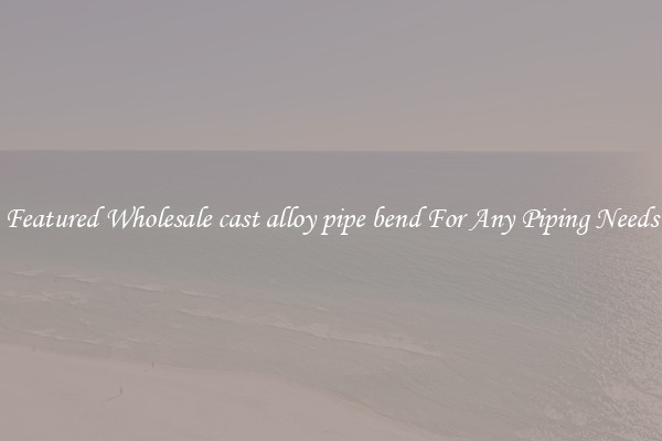 Featured Wholesale cast alloy pipe bend For Any Piping Needs