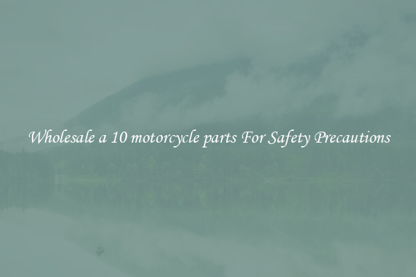 Wholesale a 10 motorcycle parts For Safety Precautions