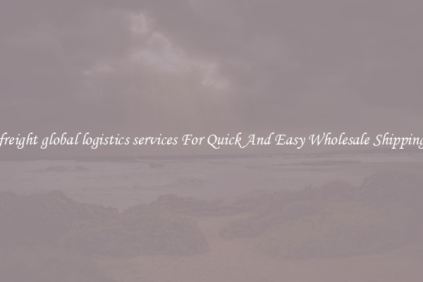 freight global logistics services For Quick And Easy Wholesale Shipping