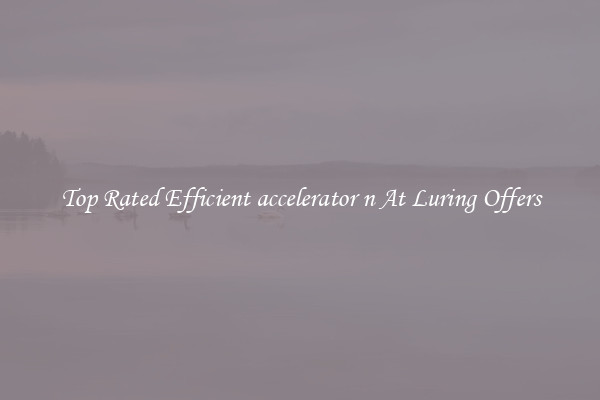 Top Rated Efficient accelerator n At Luring Offers