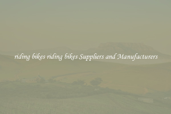 riding bikes riding bikes Suppliers and Manufacturers