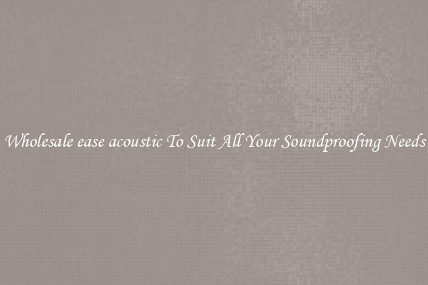 Wholesale ease acoustic To Suit All Your Soundproofing Needs