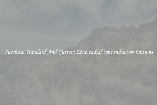 Purchase Standard And Custom 22uh radial type inductors Options