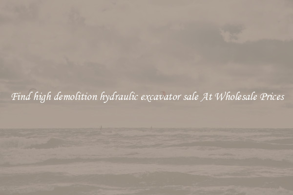 Find high demolition hydraulic excavator sale At Wholesale Prices