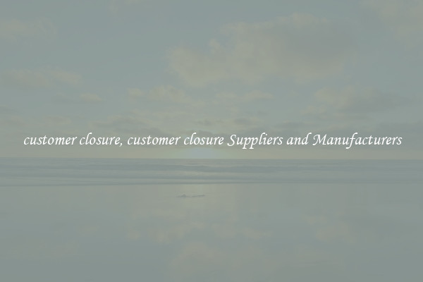 customer closure, customer closure Suppliers and Manufacturers
