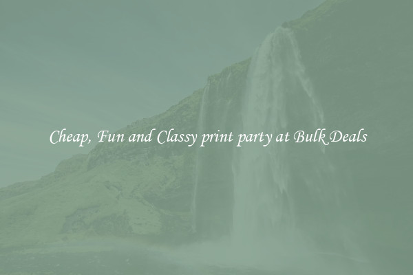 Cheap, Fun and Classy print party at Bulk Deals