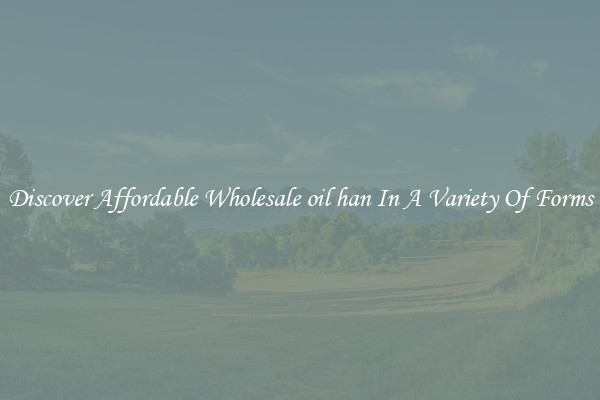 Discover Affordable Wholesale oil han In A Variety Of Forms