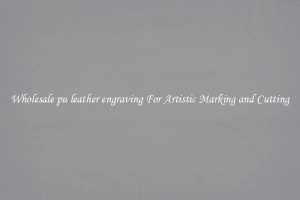 Wholesale pu leather engraving For Artistic Marking and Cutting
