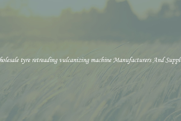Wholesale tyre retreading vulcanizing machine Manufacturers And Suppliers