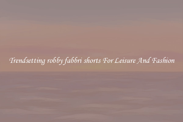 Trendsetting robby fabbri shorts For Leisure And Fashion