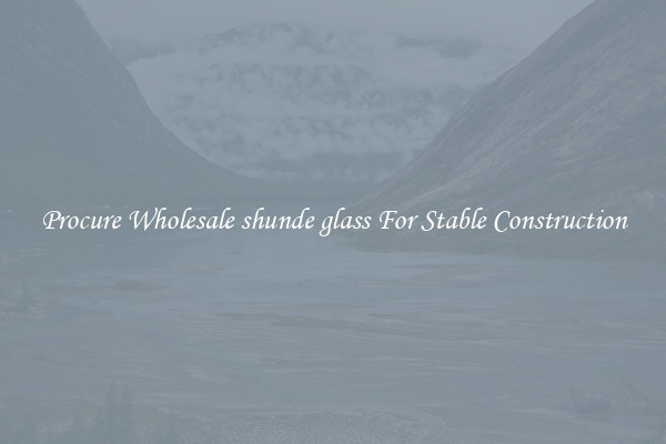 Procure Wholesale shunde glass For Stable Construction