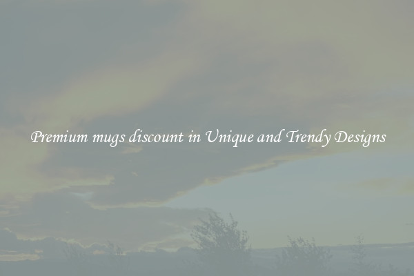 Premium mugs discount in Unique and Trendy Designs