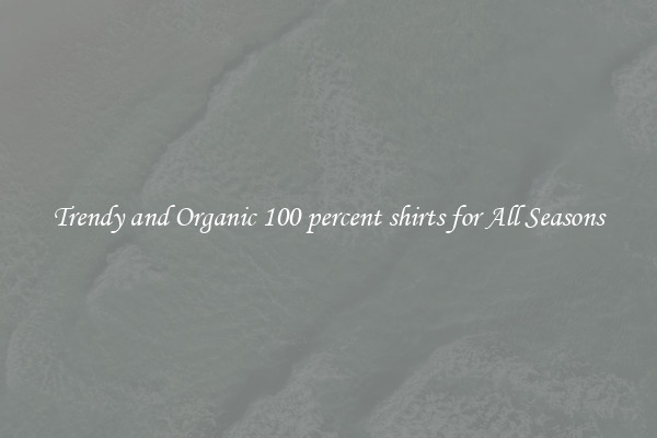 Trendy and Organic 100 percent shirts for All Seasons