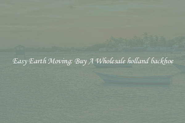 Easy Earth Moving: Buy A Wholesale holland backhoe