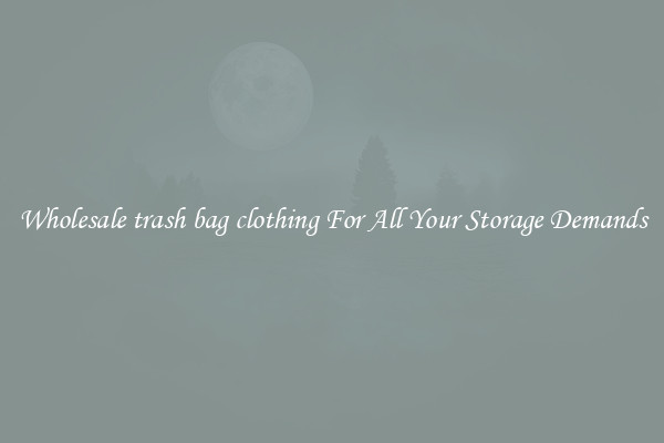 Wholesale trash bag clothing For All Your Storage Demands