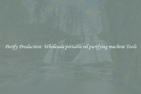 Purify Production: Wholesale portable oil purifying machine Tools