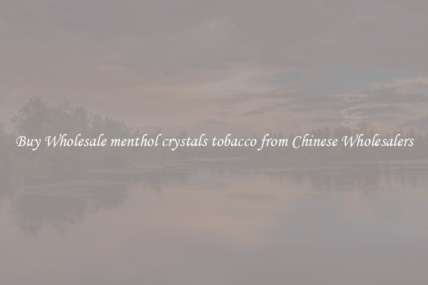 Buy Wholesale menthol crystals tobacco from Chinese Wholesalers