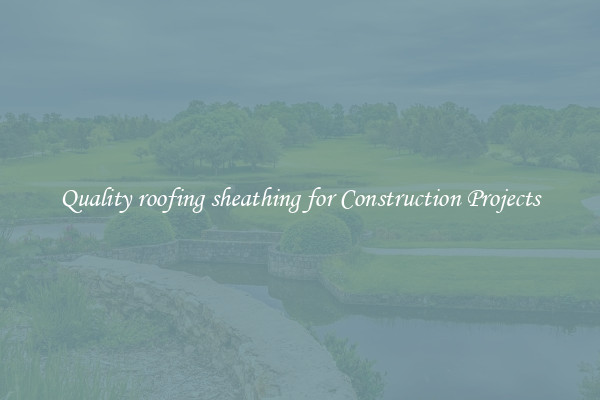 Quality roofing sheathing for Construction Projects
